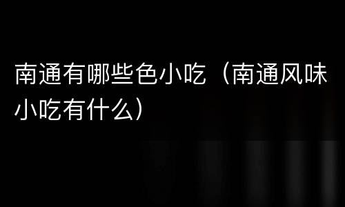 南通有哪些色小吃（南通风味小吃有什么）