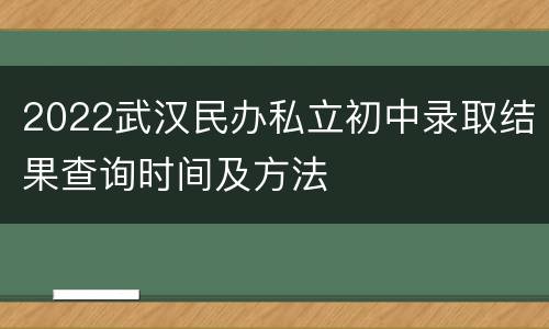 2022武汉民办私立初中录取结果查询时间及方法