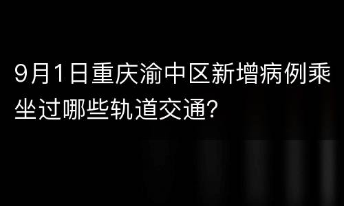 9月1日重庆渝中区新增病例乘坐过哪些轨道交通？