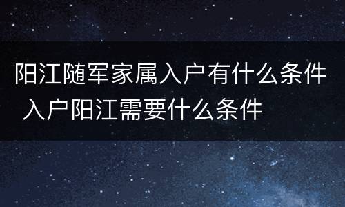 阳江随军家属入户有什么条件 入户阳江需要什么条件