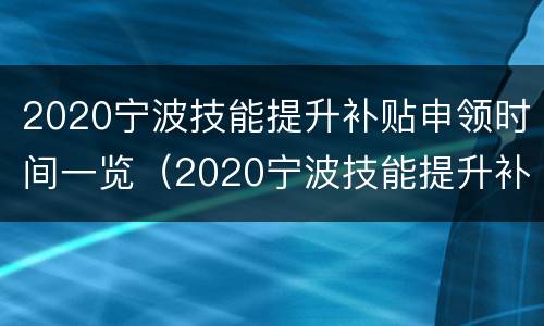 2020宁波技能提升补贴申领时间一览（2020宁波技能提升补贴申领时间一览表图片）