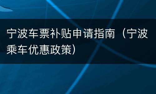 宁波车票补贴申请指南（宁波乘车优惠政策）