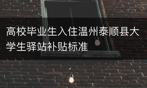 高校毕业生入住温州泰顺县大学生驿站补贴标准