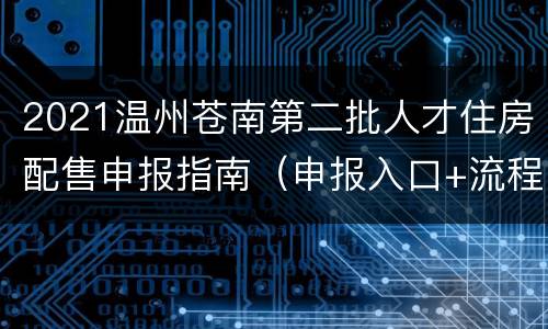 2021温州苍南第二批人才住房配售申报指南（申报入口+流程+时间）