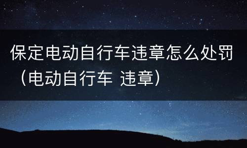 保定电动自行车违章怎么处罚（电动自行车 违章）