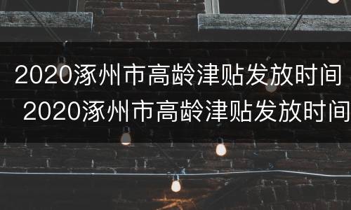 2020涿州市高龄津贴发放时间 2020涿州市高龄津贴发放时间及标准