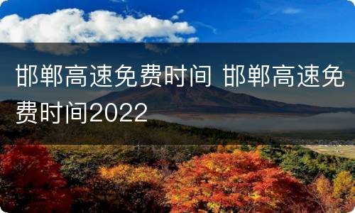 邯郸高速免费时间 邯郸高速免费时间2022