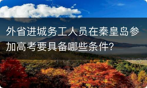 外省进城务工人员在秦皇岛参加高考要具备哪些条件？