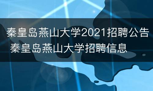 秦皇岛燕山大学2021招聘公告 秦皇岛燕山大学招聘信息