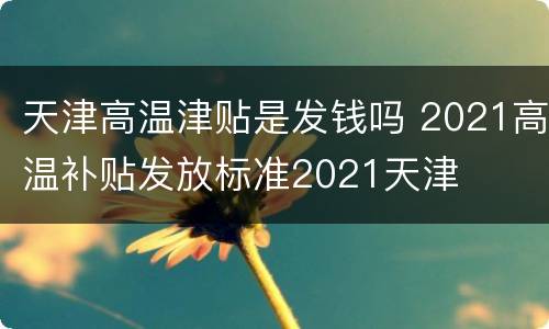 天津高温津贴是发钱吗 2021高温补贴发放标准2021天津