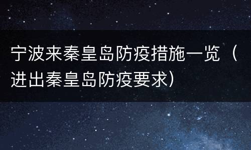 宁波来秦皇岛防疫措施一览（进出秦皇岛防疫要求）
