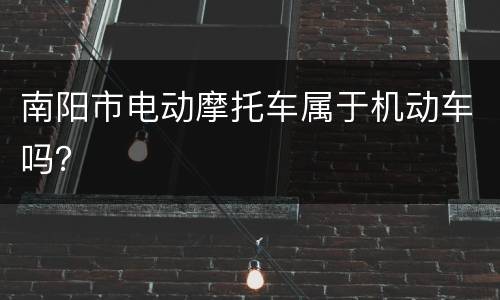 南阳市电动摩托车属于机动车吗？
