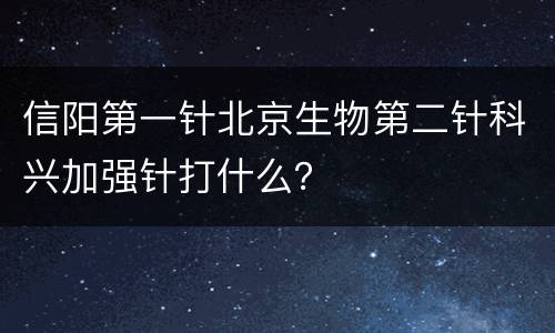 信阳第一针北京生物第二针科兴加强针打什么？