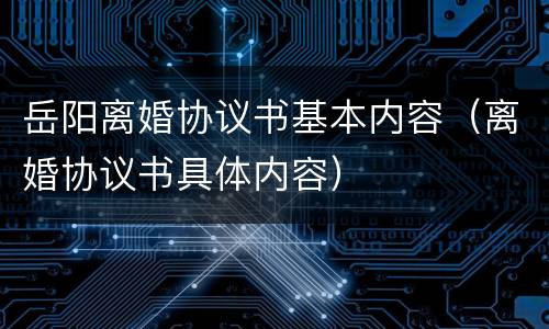 岳阳离婚协议书基本内容（离婚协议书具体内容）