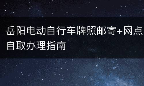 岳阳电动自行车牌照邮寄+网点自取办理指南