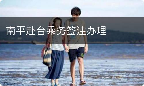 南平赴台乘务签注办理