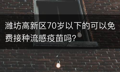 潍坊高新区70岁以下的可以免费接种流感疫苗吗？