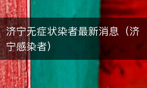 济宁无症状染者最新消息（济宁感染者）