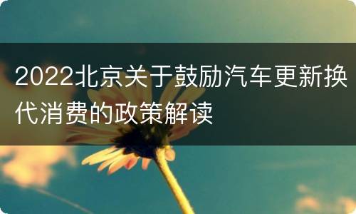 2022北京关于鼓励汽车更新换代消费的政策解读