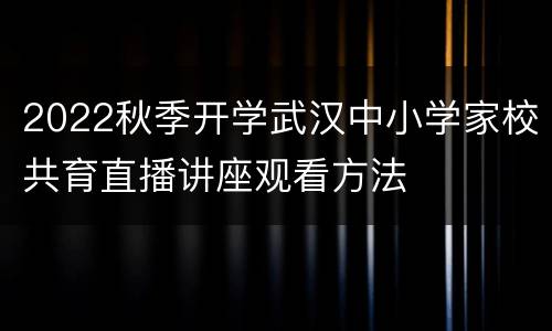 2022秋季开学武汉中小学家校共育直播讲座观看方法