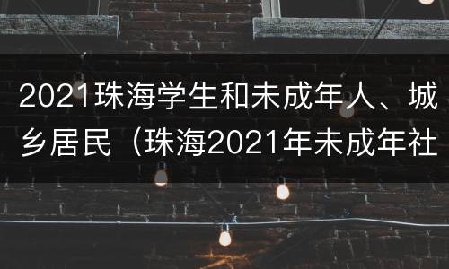 2021珠海学生和未成年人、城乡居民（珠海2021年未成年社保缴费）