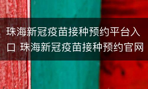 珠海新冠疫苗接种预约平台入口 珠海新冠疫苗接种预约官网