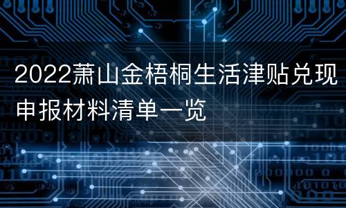 2022萧山金梧桐生活津贴兑现申报材料清单一览
