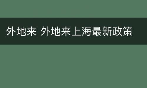 外地来 外地来上海最新政策