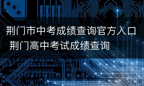 荆门市中考成绩查询官方入口 荆门高中考试成绩查询