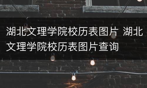 湖北文理学院校历表图片 湖北文理学院校历表图片查询