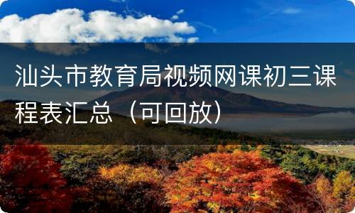 汕头市教育局视频网课初三课程表汇总（可回放）