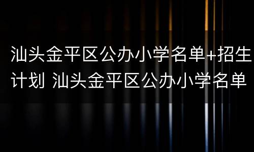 汕头金平区公办小学名单+招生计划 汕头金平区公办小学名单 招生计划人数