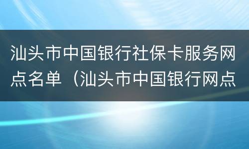 汕头市中国银行社保卡服务网点名单（汕头市中国银行网点电话）