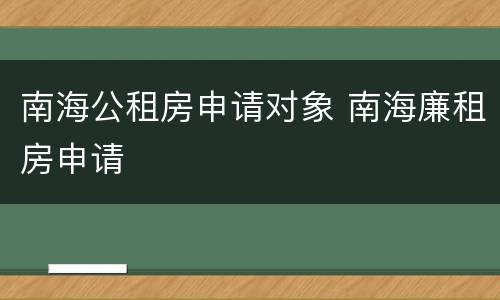 南海公租房申请对象 南海廉租房申请