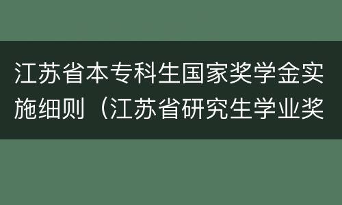 江苏省本专科生国家奖学金实施细则（江苏省研究生学业奖学金管理暂行办法）