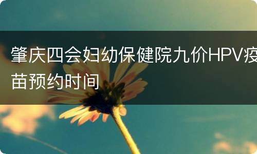肇庆四会妇幼保健院九价HPV疫苗预约时间