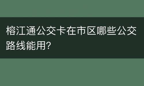 榕江通公交卡在市区哪些公交路线能用？