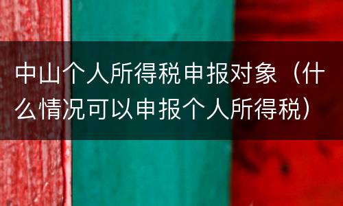中山个人所得税申报对象（什么情况可以申报个人所得税）
