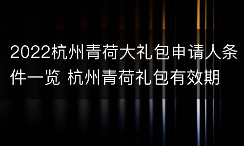 2022杭州青荷大礼包申请人条件一览 杭州青荷礼包有效期