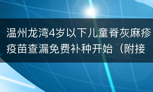 温州龙湾4岁以下儿童脊灰麻疹疫苗查漏免费补种开始（附接种门诊）