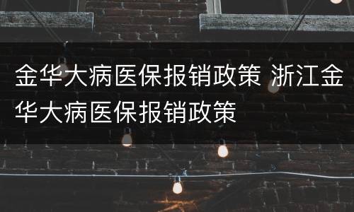 金华大病医保报销政策 浙江金华大病医保报销政策