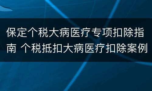 保定个税大病医疗专项扣除指南 个税抵扣大病医疗扣除案例
