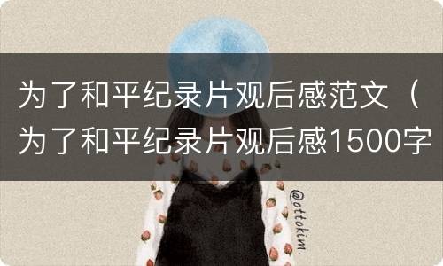 为了和平纪录片观后感范文（为了和平纪录片观后感1500字范文）
