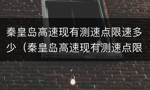 秦皇岛高速现有测速点限速多少（秦皇岛高速现有测速点限速多少啊）