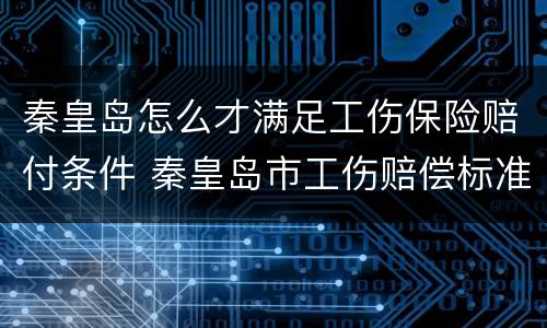 秦皇岛怎么才满足工伤保险赔付条件 秦皇岛市工伤赔偿标准