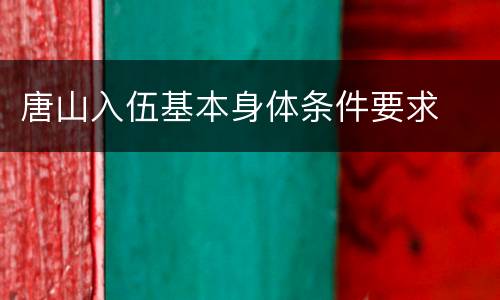 唐山入伍基本身体条件要求