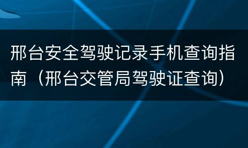 邢台安全驾驶记录手机查询指南（邢台交管局驾驶证查询）
