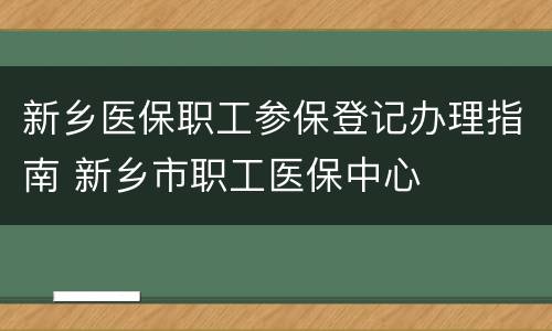 新乡医保职工参保登记办理指南 新乡市职工医保中心