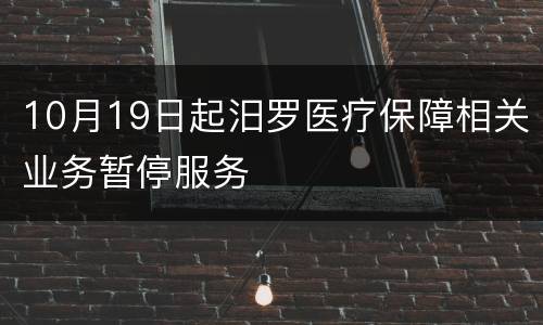 10月19日起汨罗医疗保障相关业务暂停服务