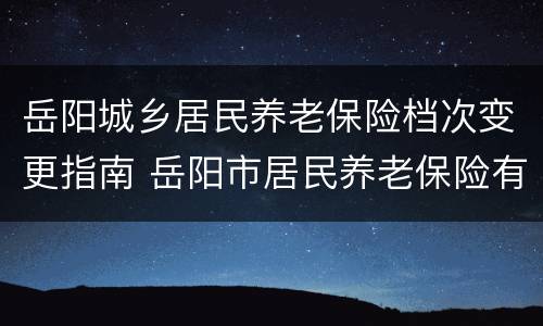 岳阳城乡居民养老保险档次变更指南 岳阳市居民养老保险有几档